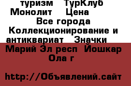 1.1) туризм : ТурКлуб “Монолит“ › Цена ­ 190 - Все города Коллекционирование и антиквариат » Значки   . Марий Эл респ.,Йошкар-Ола г.